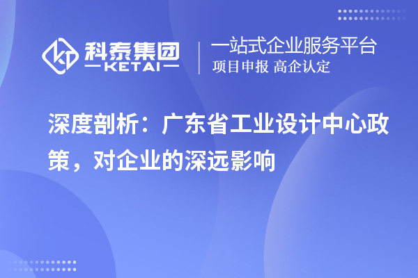 深度剖析：廣東省工業(yè)設計中心政策，對企業(yè)的深遠影響