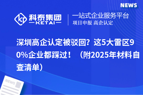 深圳高企認(rèn)定被駁回？這5大雷區(qū)90%企業(yè)都踩過?。ǜ?025年材料自查清單）