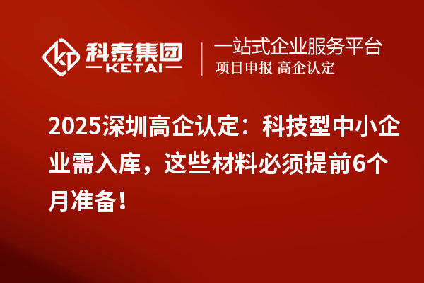 2025深圳高企認(rèn)定：科技型中小企業(yè)需入庫(kù)，這些材料必須提前6個(gè)月準(zhǔn)備！