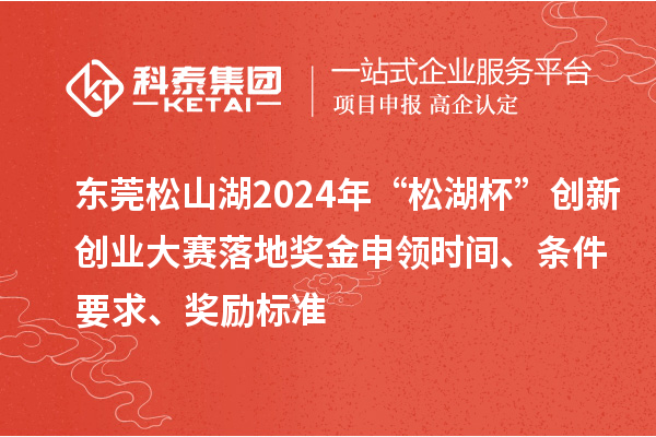 東莞松山湖2024年“松湖杯”創(chuàng)新創(chuàng)業(yè)大賽落地獎(jiǎng)金申領(lǐng)時(shí)間、條件要求、獎(jiǎng)勵(lì)標(biāo)準(zhǔn)