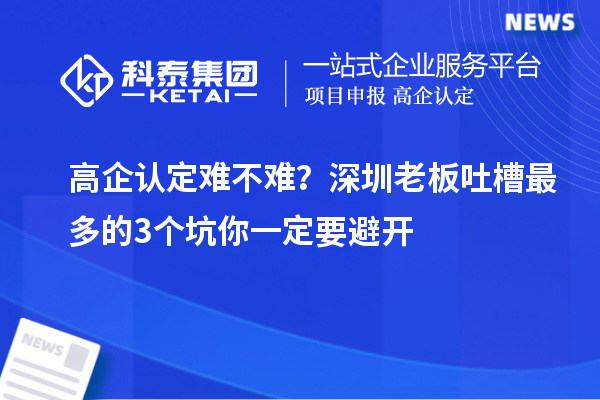 高企認(rèn)定難不難？深圳老板吐槽最多的3個坑你一定要避開