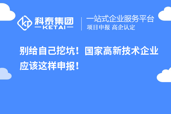 別給自己挖坑！國(guó)家高新技術(shù)企業(yè)應(yīng)該這樣申報(bào)！