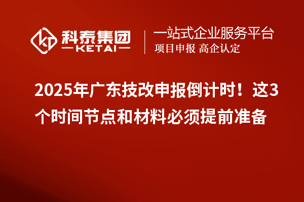 2025年廣東技改申報(bào)倒計(jì)時(shí)！這3個(gè)時(shí)間節(jié)點(diǎn)和材料必須提前準(zhǔn)備