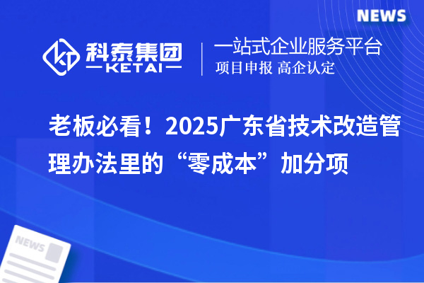 老板必看！2025廣東省<a href=http://www.hsloq2267.cn/fuwu/jishugaizao.html target=_blank class=infotextkey>技術(shù)改造</a>管理辦法里的“零成本”加分項