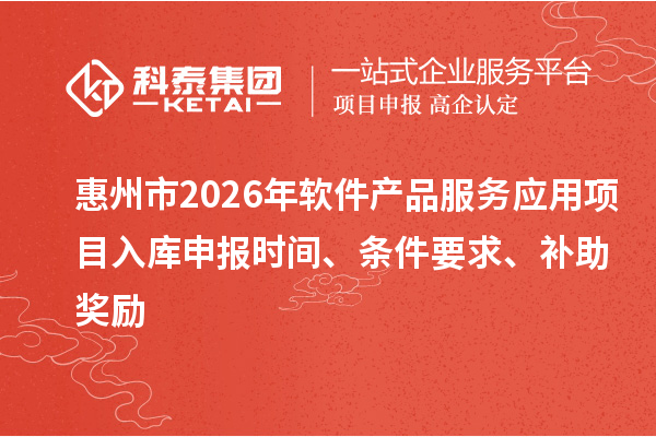 惠州市2026年軟件產(chǎn)品服務(wù)應(yīng)用項(xiàng)目入庫申報(bào)時(shí)間、條件要求、補(bǔ)助獎(jiǎng)勵(lì)