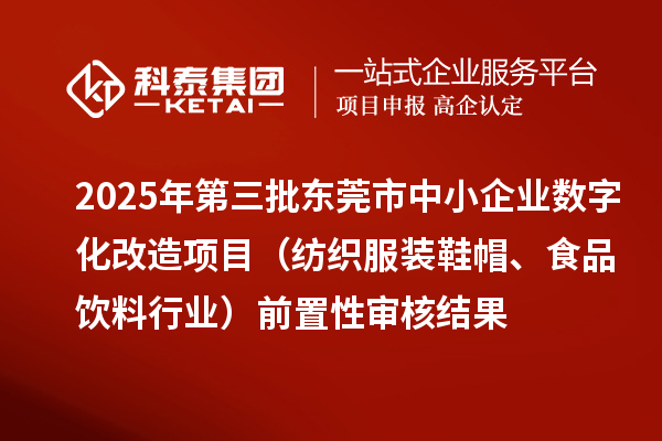 2025年第三批東莞市中小企業(yè)數(shù)字化改造項(xiàng)目（紡織服裝鞋帽、食品飲料行業(yè)）前置性審核結(jié)果
