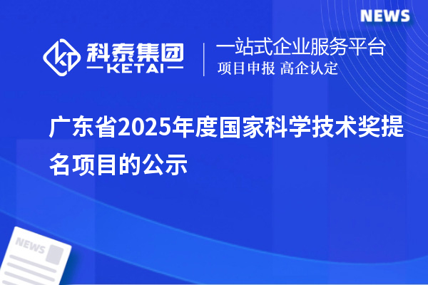 廣東省2025年度國(guó)家科學(xué)技術(shù)獎(jiǎng)提名項(xiàng)目的公示
