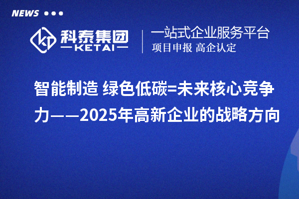 智能制造+綠色低碳=未來(lái)核心競(jìng)爭(zhēng)力——2025年高新企業(yè)的戰(zhàn)略方向