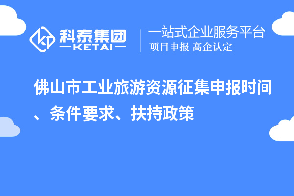 佛山市工業(yè)旅游資源征集申報時間、條件要求、扶持政策