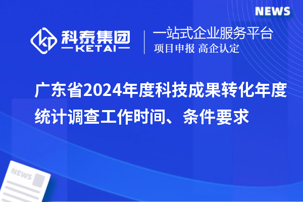 廣東省2024年度科技成果轉(zhuǎn)化年度統(tǒng)計(jì)調(diào)查工作時(shí)間、條件要求
