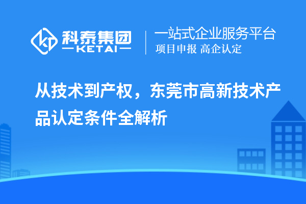 從技術(shù)到產(chǎn)權(quán)，東莞市高新技術(shù)產(chǎn)品認(rèn)定條件全解析