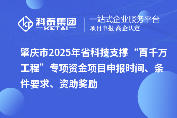 肇慶市2025年省科技支撐“百千萬工程”專項資金項目申報時間、條件要求、資助獎勵