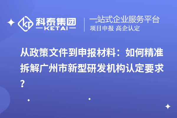 從政策文件到申報材料：如何精準(zhǔn)拆解廣州市新型研發(fā)機(jī)構(gòu)認(rèn)定要求？