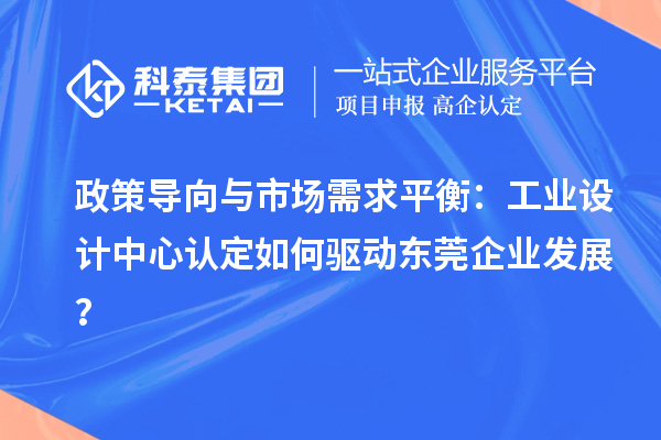 政策導向與市場需求平衡：工業(yè)設計中心認定如何驅動東莞企業(yè)發(fā)展？