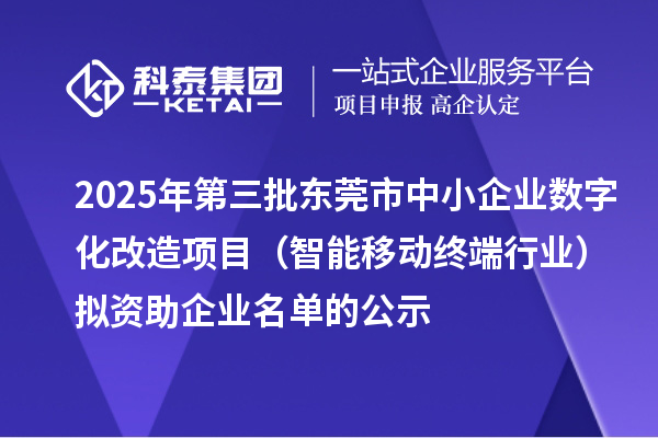 2025年第三批東莞市中小企業(yè)數字化改造項目（智能移動終端行業(yè)）擬資助企業(yè)名單的公示