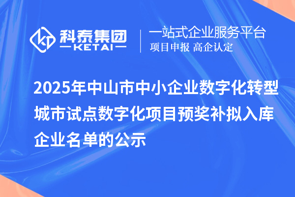2025年中山市中小企業(yè)數(shù)字化轉(zhuǎn)型城市試點(diǎn)數(shù)字化項(xiàng)目預(yù)獎(jiǎng)補(bǔ)擬入庫(kù)企業(yè)名單的公示