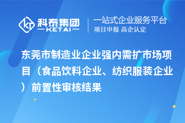 東莞市制造業(yè)企業(yè)強內(nèi)需擴市場項目（食品飲料企業(yè)、紡織服裝企業(yè)）前置性審核結(jié)果