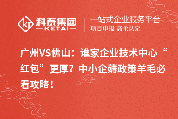 廣州VS佛山：誰家企業(yè)技術(shù)中心“紅包”更厚？中小企薅政策羊毛必看攻略！