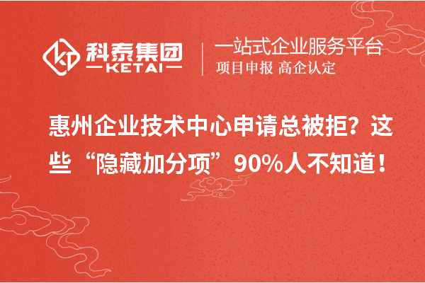 惠州企業(yè)技術(shù)中心申請(qǐng)總被拒？這些“隱藏加分項(xiàng)”90%人不知道！