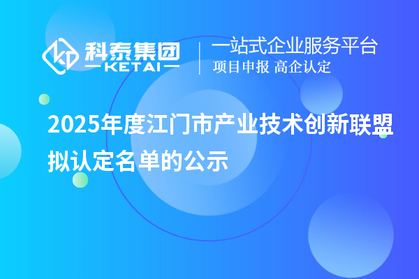 2025年度江門(mén)市產(chǎn)業(yè)技術(shù)創(chuàng)新聯(lián)盟擬認(rèn)定名單的公示