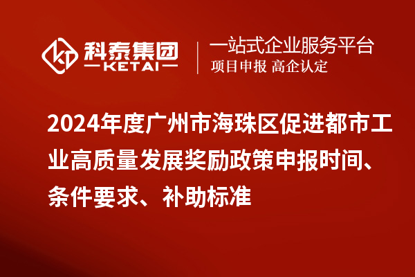 2024年度廣州市海珠區(qū)促進都市工業(yè)高質(zhì)量發(fā)展獎勵政策申報時間、條件要求、補助標準