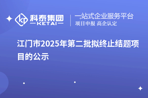 江門(mén)市2025年第二批擬終止結(jié)題項(xiàng)目的公示