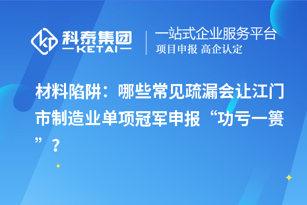 材料陷阱：哪些常見疏漏會讓江門市制造業(yè)單項冠軍申報 “功虧一簣”？