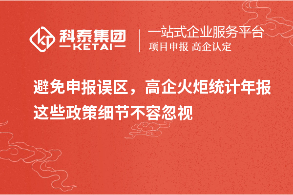 避免申報(bào)誤區(qū)，高企火炬統(tǒng)計(jì)年報(bào)這些政策細(xì)節(jié)不容忽視