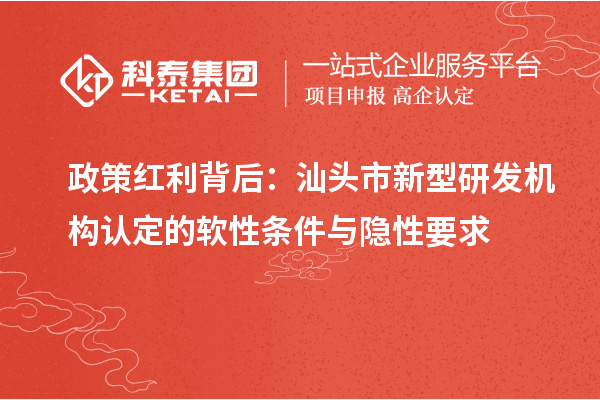 政策紅利背后：汕頭市新型研發(fā)機(jī)構(gòu)認(rèn)定的軟性條件與隱性要求