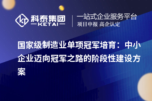 國家級制造業(yè)單項冠軍培育：中小企業(yè)邁向冠軍之路的階段性建設(shè)方案
