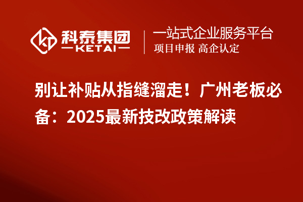 別讓補(bǔ)貼從指縫溜走！廣州老板必備：2025最新技改政策解讀