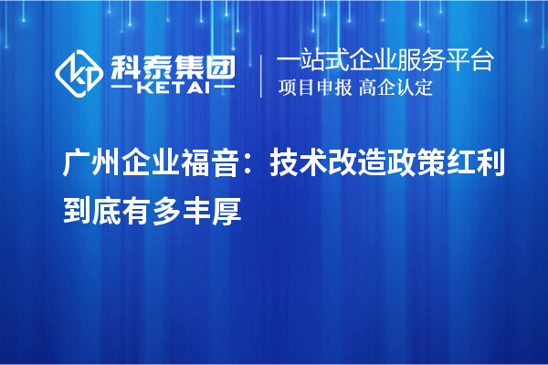 廣州企業(yè)福音：技術(shù)改造政策紅利到底有多豐厚