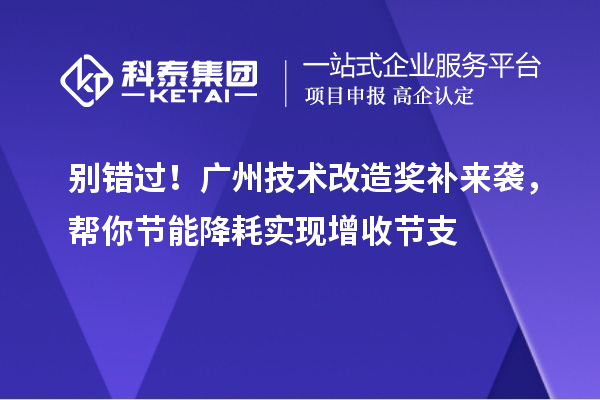 別錯(cuò)過(guò)！廣州技術(shù)改造獎(jiǎng)補(bǔ)來(lái)襲，幫你節(jié)能降耗實(shí)現(xiàn)增收節(jié)支