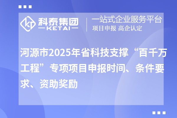 河源市2025年省科技支撐“百千萬工程”專項(xiàng)項(xiàng)目申報(bào)時(shí)間、條件要求、資助獎(jiǎng)勵(lì)