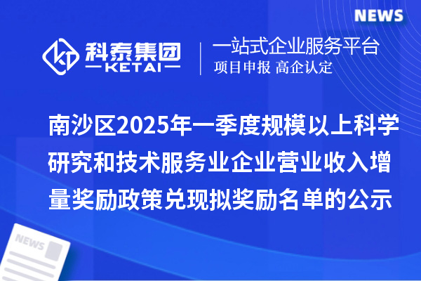 南沙區(qū)2025年一季度規(guī)模以上科學(xué)研究和技術(shù)服務(wù)業(yè)企業(yè)營(yíng)業(yè)收入增量獎(jiǎng)勵(lì)政策兌現(xiàn)擬獎(jiǎng)勵(lì)名單的公示