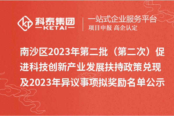 南沙區(qū)2023年第二批（第二次）促進科技創(chuàng)新產(chǎn)業(yè)發(fā)展扶持政策兌現(xiàn)及2023年異議事項擬獎勵名單公示