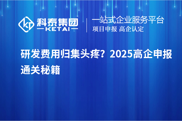 研發(fā)費(fèi)用歸集頭疼？2025高企申報(bào)通關(guān)秘籍