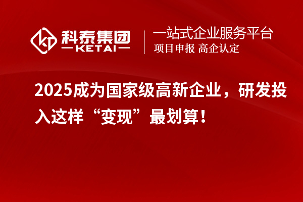 2025成為國家級(jí)高新企業(yè)，研發(fā)投入這樣“變現(xiàn)”最劃算！