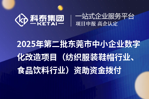 2025年第二批東莞市中小企業(yè)數(shù)字化改造項目（紡織服裝鞋帽行業(yè)、食品飲料行業(yè)）資助資金撥付