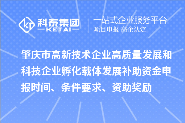 肇慶市高新技術(shù)企業(yè)高質(zhì)量發(fā)展和科技企業(yè)孵化載體發(fā)展補(bǔ)助資金申報(bào)時間、條件要求、資助獎勵