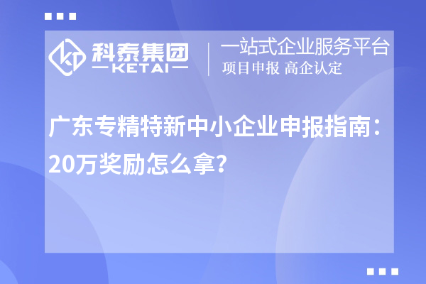 廣東專精特新中小企業(yè)申報(bào)指南：20萬(wàn)獎(jiǎng)勵(lì)怎么拿？