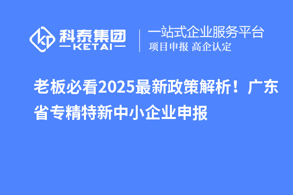 老板必看2025最新政策解析！廣東省專精特新中小企業(yè)申報
