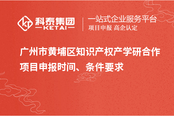 廣州市黃埔區(qū)知識(shí)產(chǎn)權(quán)產(chǎn)學(xué)研合作項(xiàng)目申報(bào)時(shí)間、條件要求