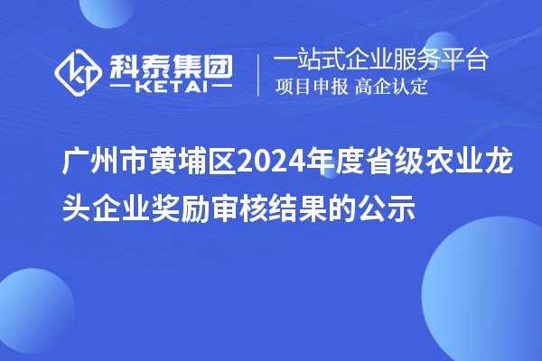 廣州市黃埔區(qū)2024年度省級農(nóng)業(yè)龍頭企業(yè)獎勵審核結(jié)果的公示