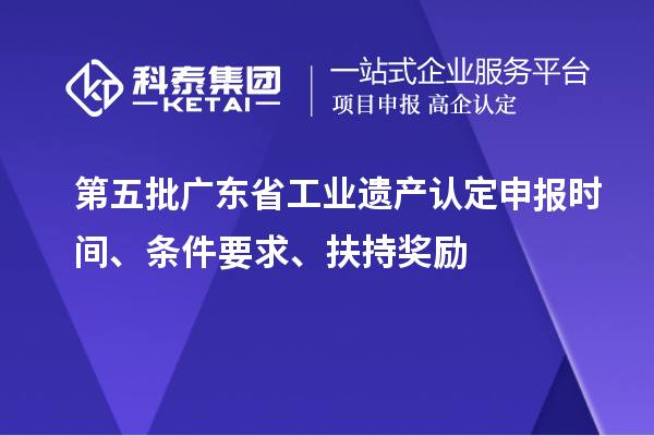 第五批廣東省工業(yè)遺產(chǎn)認(rèn)定申報時間、條件要求、扶持獎勵