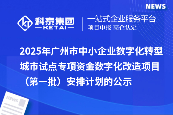 2025年廣州市中小企業(yè)數(shù)字化轉(zhuǎn)型城市試點(diǎn)專項(xiàng)資金數(shù)字化改造項(xiàng)目（第一批）安排計(jì)劃的公示