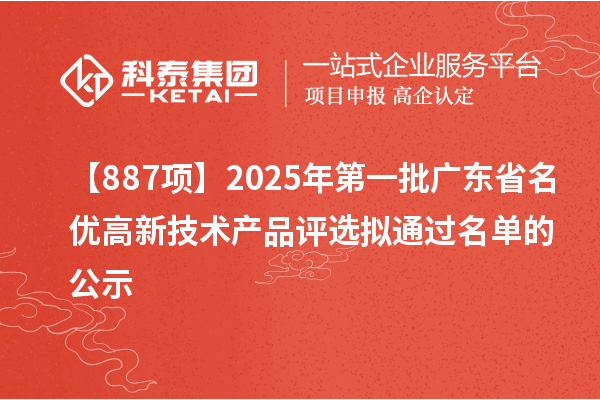 【887項】2025年第一批廣東省名優(yōu)高新技術(shù)產(chǎn)品評選擬通過名單的公示