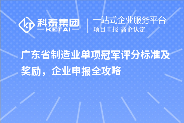 廣東省制造業(yè)單項冠軍評分標(biāo)準(zhǔn)及獎勵，企業(yè)申報全攻略