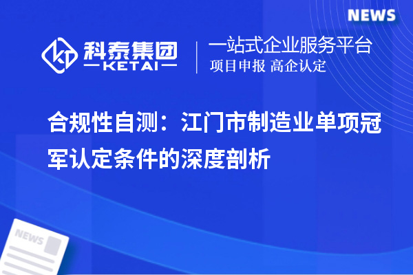 合規(guī)性自測：江門市制造業(yè)單項冠軍認(rèn)定條件的深度剖析