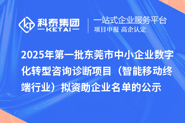 2025年第一批東莞市中小企業(yè)數(shù)字化轉(zhuǎn)型咨詢?cè)\斷項(xiàng)目（智能移動(dòng)終端行業(yè)）擬資助企業(yè)名單的公示